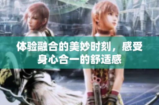 體驗融合的美妙時刻，感受身心合一的舒適感