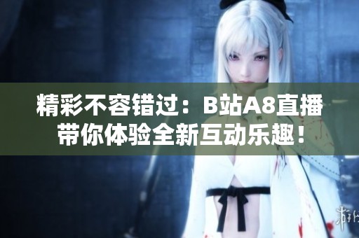 精彩不容錯(cuò)過(guò)：B站A8直播帶你體驗(yàn)全新互動(dòng)樂(lè)趣！