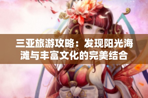 三亞旅游攻略：發(fā)現(xiàn)陽光海灘與豐富文化的完美結(jié)合