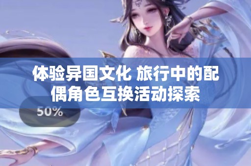體驗(yàn)異國(guó)文化 旅行中的配偶角色互換活動(dòng)探索