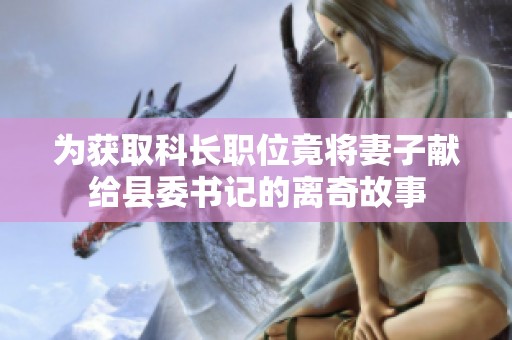 為獲取科長職位竟將妻子獻(xiàn)給縣委書記的離奇故事