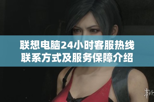 聯(lián)想電腦24小時客服熱線聯(lián)系方式及服務(wù)保障介紹
