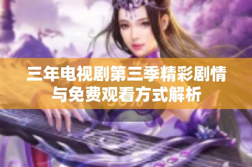 三年電視劇第三季精彩劇情與免費觀看方式解析