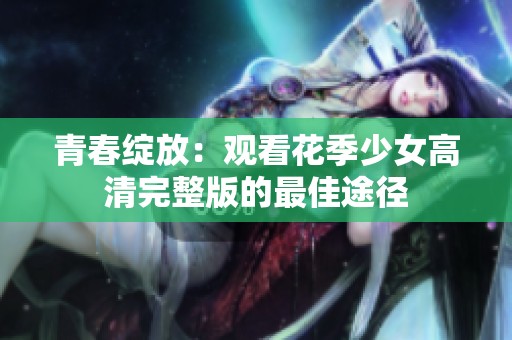 青春綻放：觀看花季少女高清完整版的最佳途徑