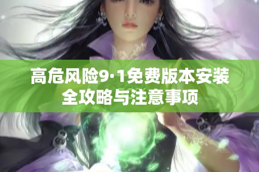 高危風(fēng)險(xiǎn)9·1免費(fèi)版本安裝全攻略與注意事項(xiàng)