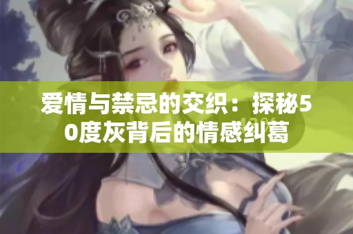 愛情與禁忌的交織：探秘50度灰背后的情感糾葛