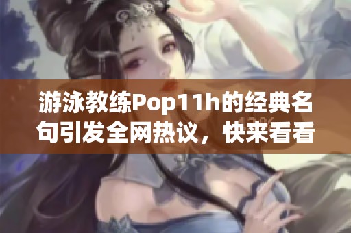 游泳教練Pop11h的經(jīng)典名句引發(fā)全網(wǎng)熱議，快來看看吧