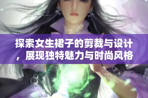 探索女生裙子的剪裁與設計，展現(xiàn)獨特魅力與時尚風格
