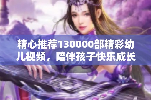 精心推薦130000部精彩幼兒視頻，陪伴孩子快樂成長