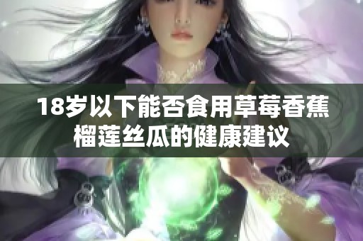 18歲以下能否食用草莓香蕉榴蓮絲瓜的健康建議