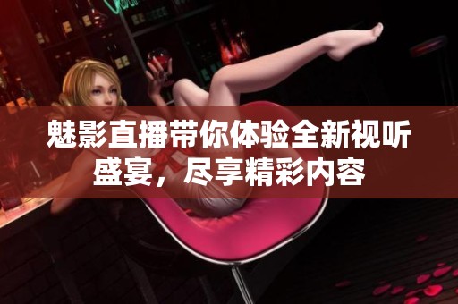 魅影直播帶你體驗(yàn)全新視聽盛宴，盡享精彩內(nèi)容