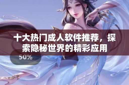 十大熱門成人軟件推薦，探索隱秘世界的精彩應(yīng)用