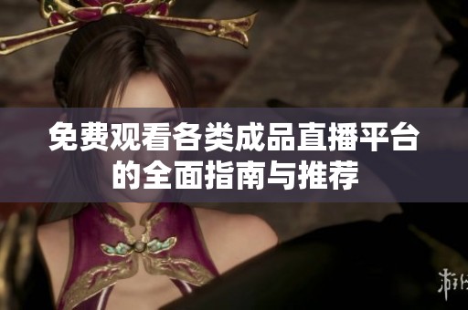 免費(fèi)觀看各類(lèi)成品直播平臺(tái)的全面指南與推薦