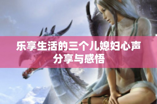 樂享生活的三個兒媳婦心聲分享與感悟