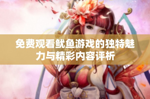 免費(fèi)觀看魷魚(yú)游戲的獨(dú)特魅力與精彩內(nèi)容評(píng)析 免費(fèi)觀看魷魚(yú)游戲的獨(dú)特魅力與精彩內(nèi)容評(píng)析
