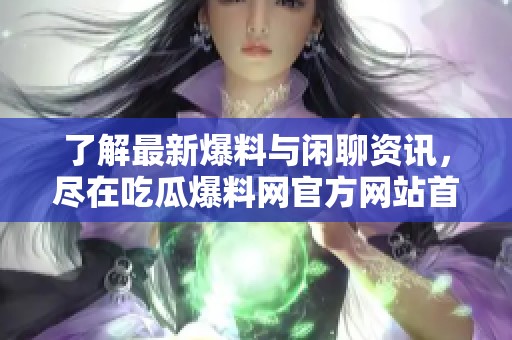 了解最新爆料與閑聊資訊，盡在吃瓜爆料網(wǎng)官方網(wǎng)站首頁！