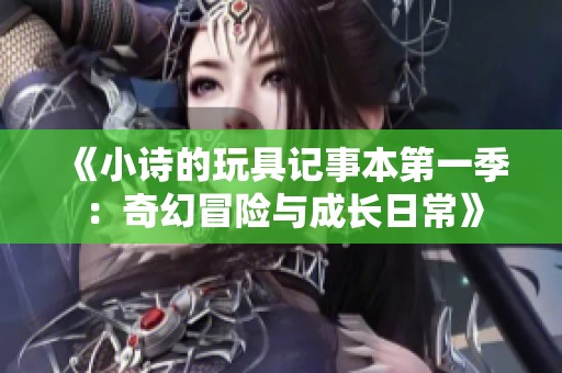 《小詩的玩具記事本第一季：奇幻冒險(xiǎn)與成長(zhǎng)日?！? title=