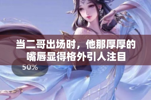 當(dāng)二哥出場時，他那厚厚的嘴唇顯得格外引人注目