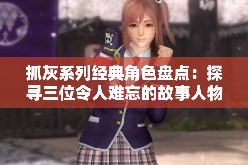 抓灰系列經(jīng)典角色盤點(diǎn)：探尋三位令人難忘的故事人物