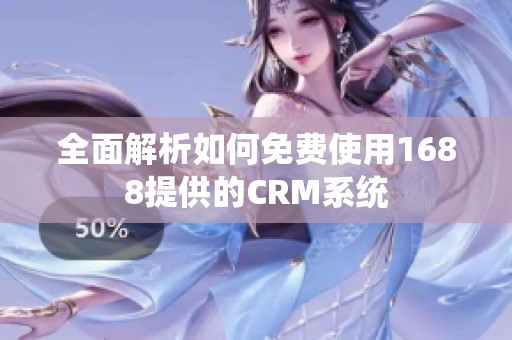 全面解析如何免費使用1688提供的CRM系統(tǒng)