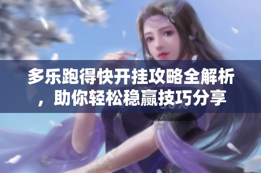 多樂跑得快開掛攻略全解析，助你輕松穩(wěn)贏技巧分享