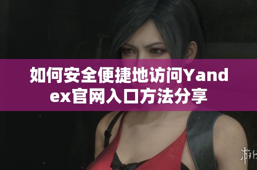 如何安全便捷地訪問Yandex官網(wǎng)入口方法分享