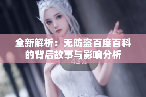 全新解析:無防盜百度百科的背后故事與影響分析 全新解析:無防盜百度百科的背后故事與影響分析