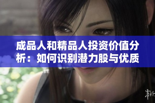 成品人和精品人投資價值分析：如何識別潛力股與優(yōu)質項目