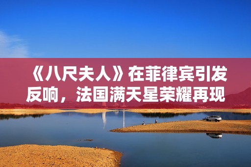 《八尺夫人》在菲律賓引發(fā)反響，法國(guó)滿天星榮耀再現(xiàn)