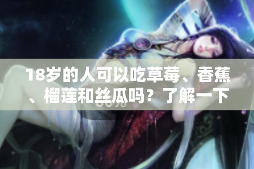 18歲的人可以吃草莓、香蕉、榴蓮和絲瓜嗎？了解一下！