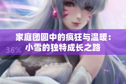 家庭團圓中的瘋狂與溫暖：小雪的獨特成長之路