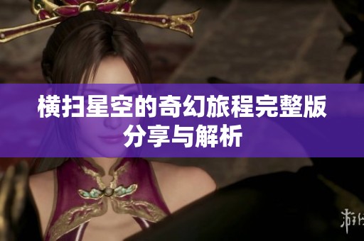 橫掃星空的奇幻旅程完整版分享與解析
