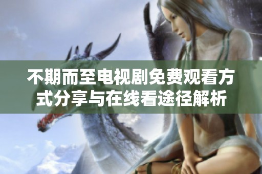 不期而至電視劇免費觀看方式分享與在線看途徑解析