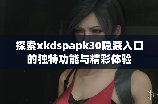 探索xkdspapk30隱藏入口的獨(dú)特功能與精彩體驗(yàn)