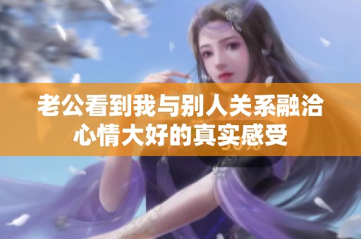 老公看到我與別人關(guān)系融洽心情大好的真實(shí)感受
