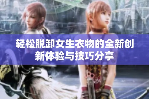 輕松脫卸女生衣物的全新創(chuàng)新體驗(yàn)與技巧分享