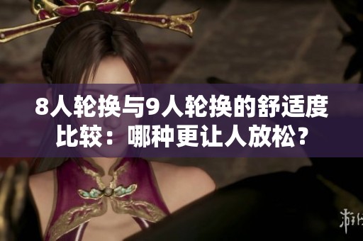 8人輪換與9人輪換的舒適度比較：哪種更讓人放松？