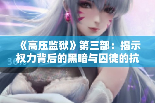 《高壓監(jiān)獄》第三部：揭示權力背后的黑暗與囚徒的抗爭