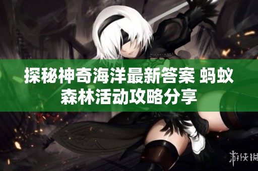 探秘神奇海洋最新答案 螞蟻森林活動攻略分享