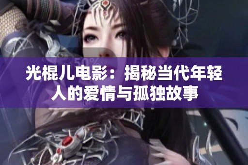 光棍兒電影：揭秘當(dāng)代年輕人的愛情與孤獨(dú)故事