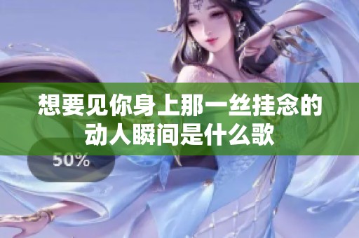 想要見你身上那一絲掛念的動人瞬間是什么歌