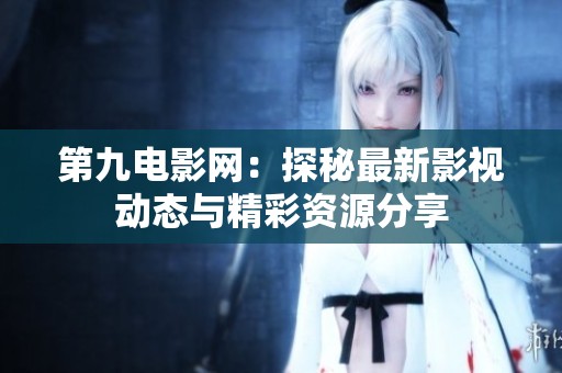第九電影網(wǎng)：探秘最新影視動態(tài)與精彩資源分享