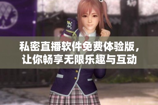 私密直播軟件免費(fèi)體驗(yàn)版，讓你暢享無(wú)限樂(lè)趣與互動(dòng)
