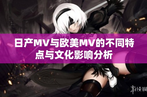 日產(chǎn)MV與歐美MV的不同特點(diǎn)與文化影響分析