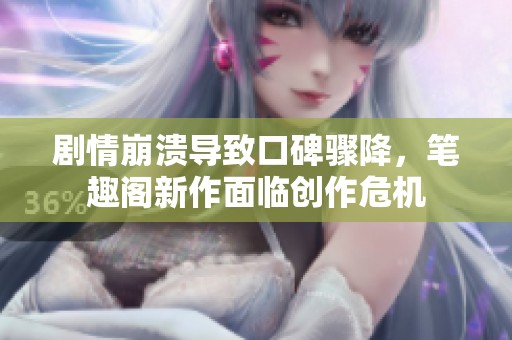 劇情崩潰導(dǎo)致口碑驟降，筆趣閣新作面臨創(chuàng)作危機