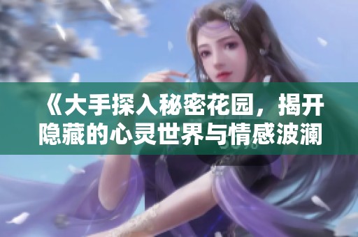 《大手探入秘密花園，揭開隱藏的心靈世界與情感波瀾》