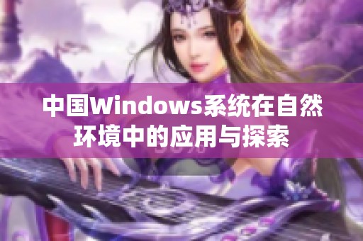 中國Windows系統(tǒng)在自然環(huán)境中的應用與探索