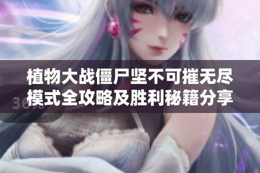 植物大戰(zhàn)僵尸堅(jiān)不可摧無(wú)盡模式全攻略及勝利秘籍分享
