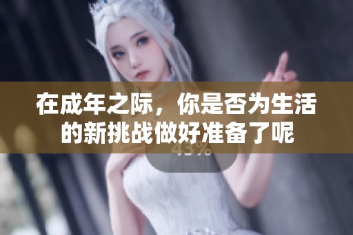 在成年之際，你是否為生活的新挑戰(zhàn)做好準(zhǔn)備了呢