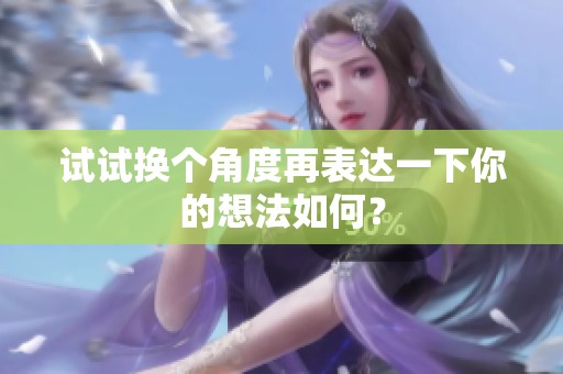 試試換個角度再表達一下你的想法如何？
